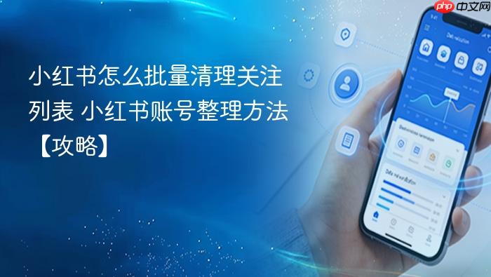 小红书怎么批量清理关注列表 小红书账号整理方法【攻略】