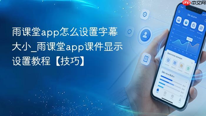 雨课堂app怎么设置字幕大小_雨课堂app课件显示设置教程【技巧】