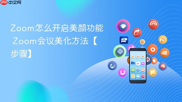 zoom怎么开启美颜功能 zoom会议美化方法【步骤】
