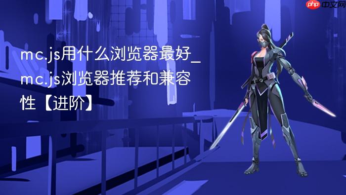 mc.js用什么浏览器最好_mc.js浏览器推荐和兼容性【进阶】