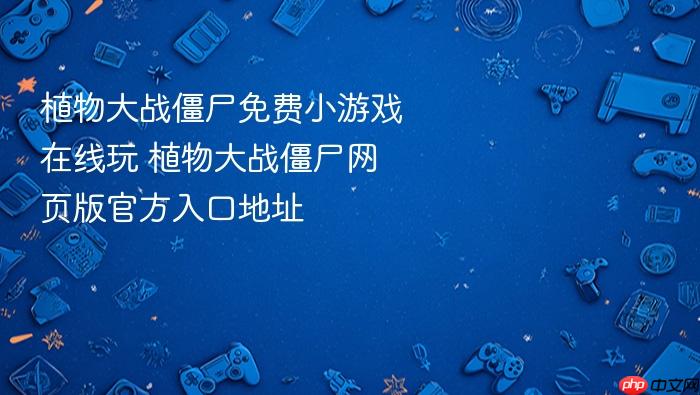 植物大战僵尸免费小游戏在线玩 植物大战僵尸网页版官方入口地址