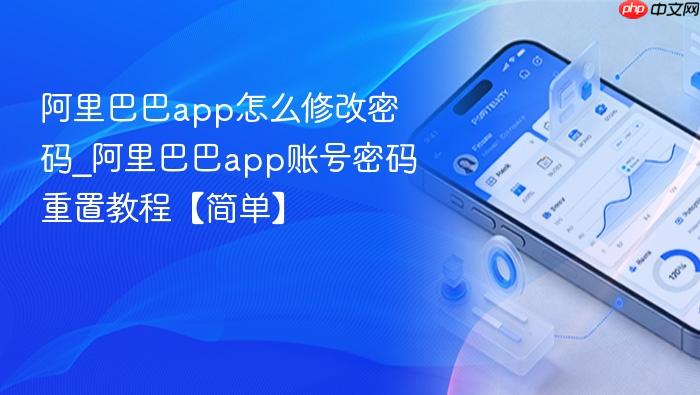 阿里巴巴app怎么修改密码_阿里巴巴app账号密码重置教程【简单】