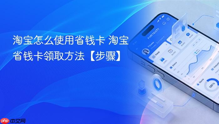 淘宝怎么使用省钱卡 淘宝省钱卡领取方法【步骤】