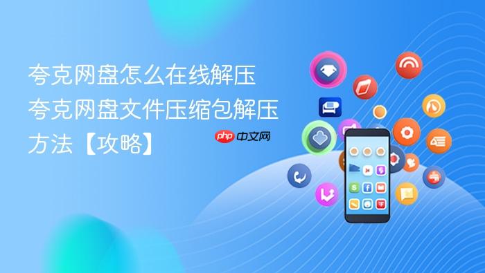 夸克网盘怎么在线解压 夸克网盘文件压缩包解压方法【攻略】