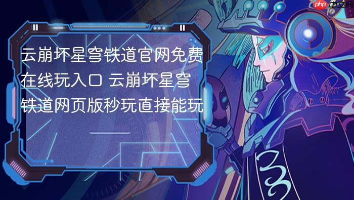 云崩坏星穹铁道官网免费在线玩入口 云崩坏星穹铁道网页版秒玩直接能玩