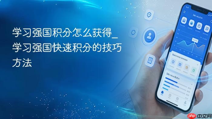 学习强国积分怎么获得_学习强国快速积分的技巧方法
