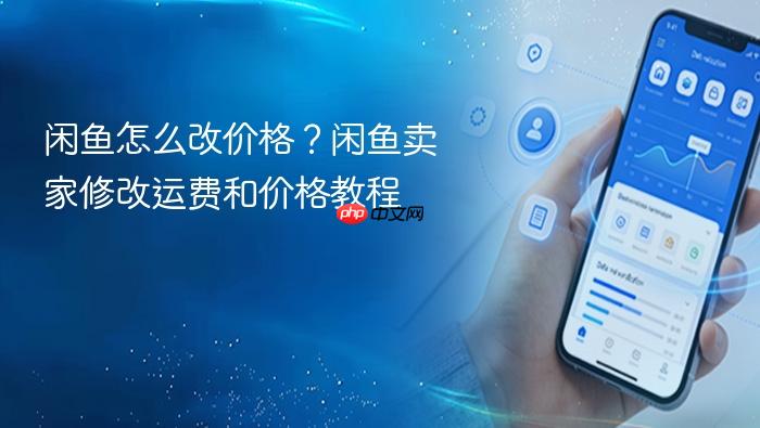 闲鱼怎么改价格？闲鱼卖家修改运费和价格教程
