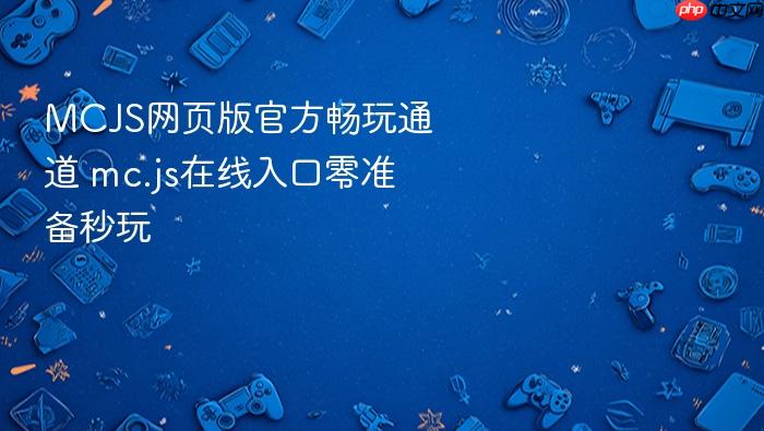 mcjs网页版官方畅玩通道 mc.js在线入口零准备秒玩