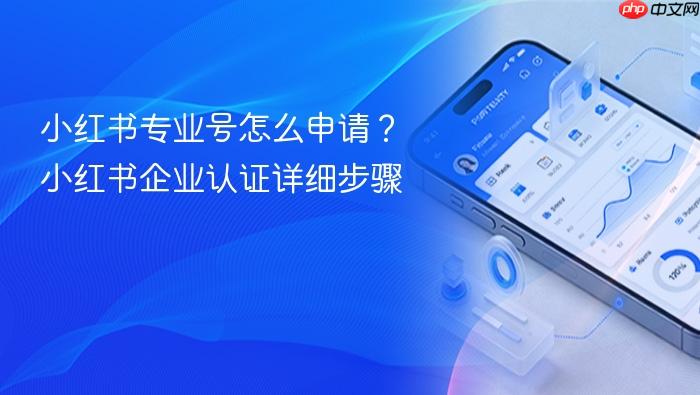 小红书专业号怎么申请？小红书企业认证详细步骤