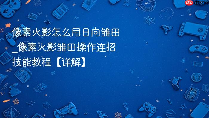 像素火影怎么用日向雏田_像素火影雏田操作连招技能教程【详解】