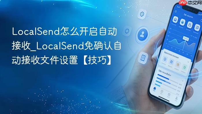 localsend怎么开启自动接收_localsend免确认自动接收文件设置【技巧】