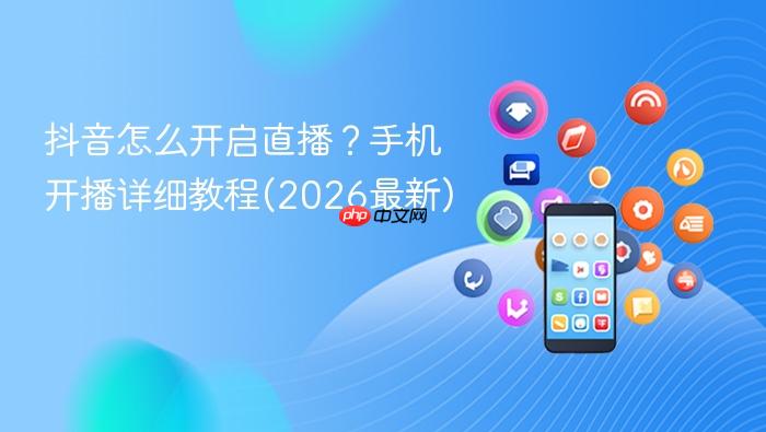 抖音怎么开启直播？手机开播详细教程(2026最新)