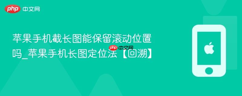 苹果手机截长图能保留滚动位置吗_苹果手机长图定位法【回溯】