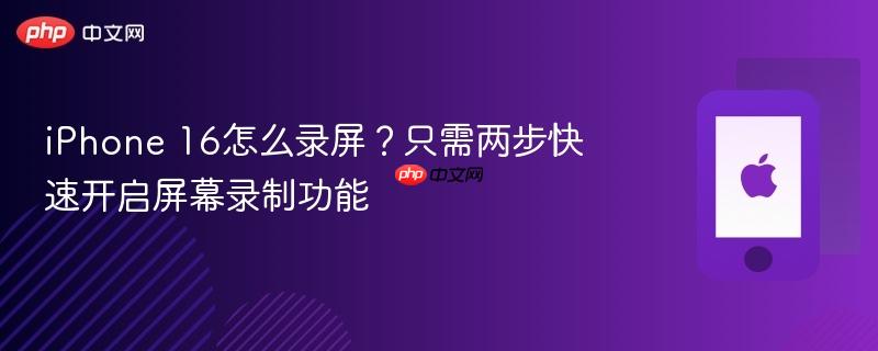 iphone 16怎么录屏？只需两步快速开启屏幕录制功能