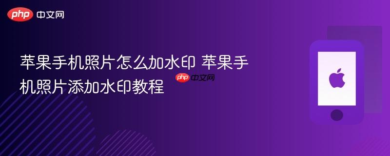 苹果手机照片怎么加水印 苹果手机照片添加水印教程
