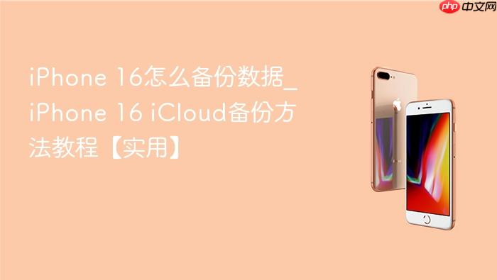 iphone 16怎么备份数据_iphone 16 icloud备份方法教程【实用】