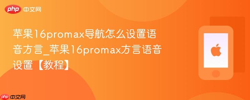 苹果16promax导航怎么设置语音方言_苹果16promax方言语音设置【教程】