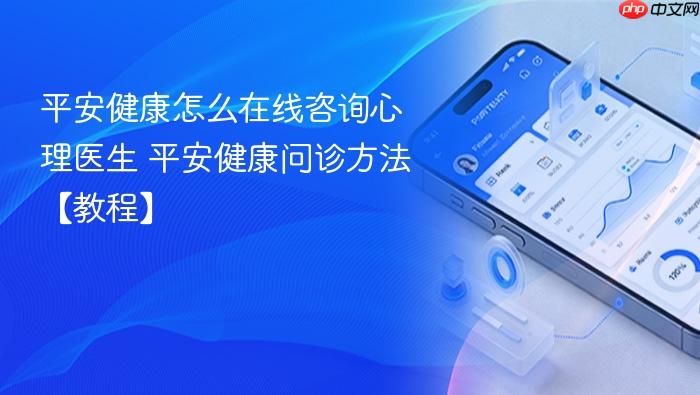 平安健康怎么在线咨询心理医生 平安健康问诊方法【教程】