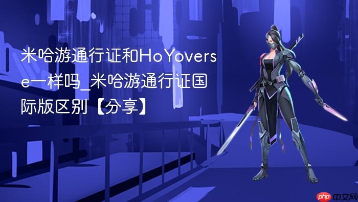 米哈游通行证和hoyoverse一样吗_米哈游通行证国际版区别【分享】