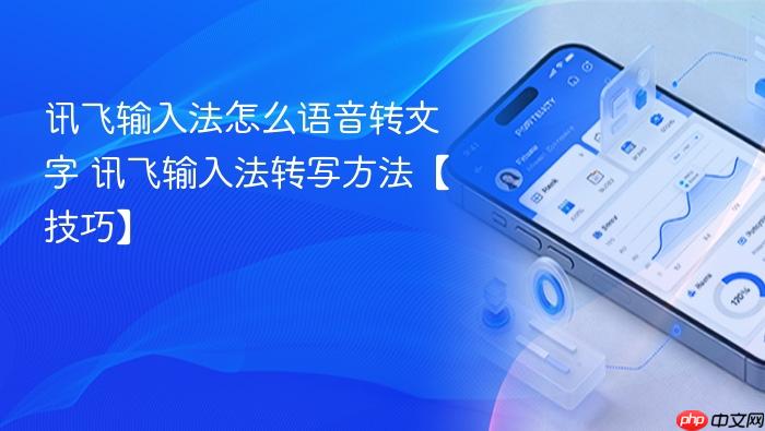 讯飞输入法怎么语音转文字 讯飞输入法转写方法【技巧】