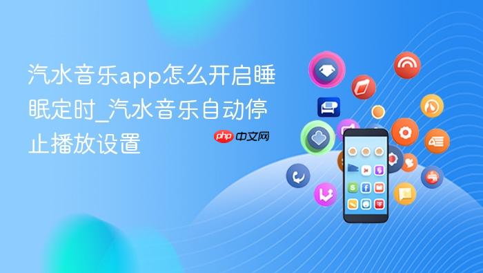 汽水音乐app怎么开启睡眠定时_汽水音乐自动停止播放设置