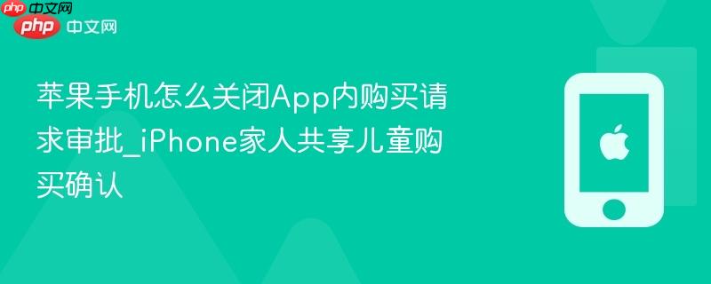 苹果手机怎么关闭app内购买请求审批_iphone家人共享儿童购买确认