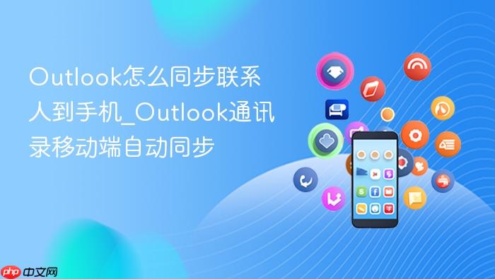 outlook怎么同步联系人到手机_outlook通讯录移动端自动同步