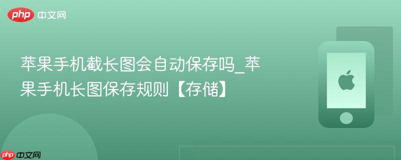 苹果手机截长图会自动保存吗_苹果手机长图保存规则【存储】