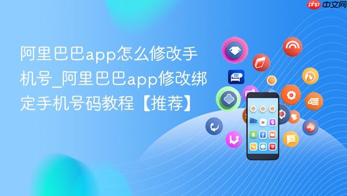 阿里巴巴app怎么修改手机号_阿里巴巴app修改绑定手机号码教程【推荐】