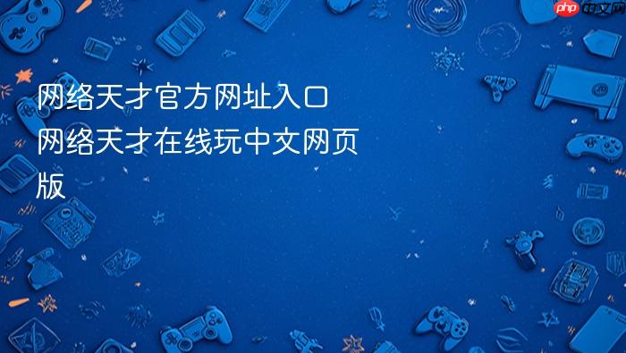 网络天才官方网址入口 网络天才在线玩中文网页版