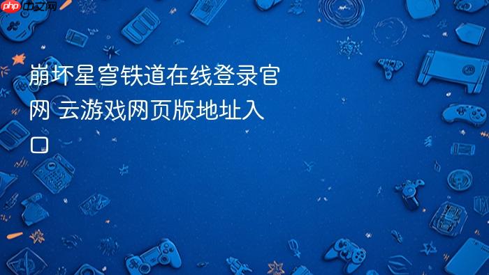 崩坏星穹铁道在线登录官网 云游戏网页版地址入口