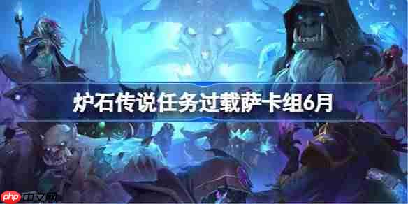 炉石传说任务过载萨卡组怎么搭配 炉石传说任务过载萨代码分享6月