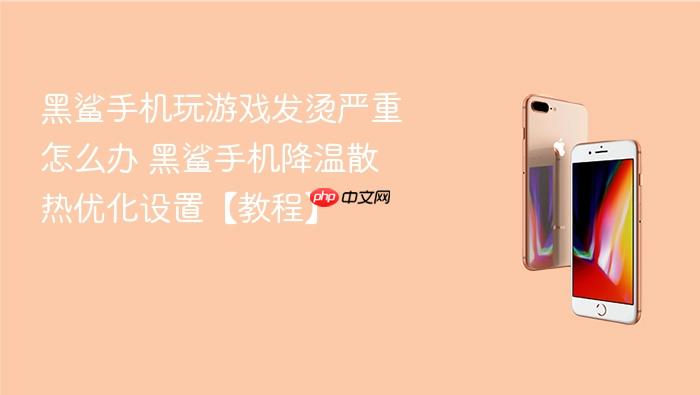 黑鲨手机玩游戏发烫严重怎么办 黑鲨手机降温散热优化设置【教程】