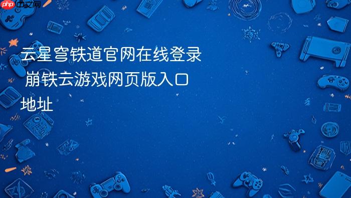 云星穹铁道官网在线登录 崩铁云游戏网页版入口地址