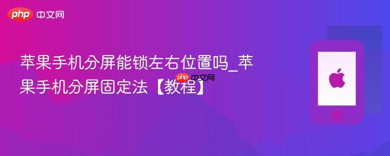 苹果手机分屏能锁左右位置吗_苹果手机分屏固定法【教程】