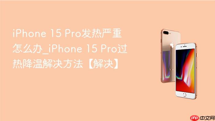 iphone 15 pro发热严重怎么办_iphone 15 pro过热降温解决方法【解决】