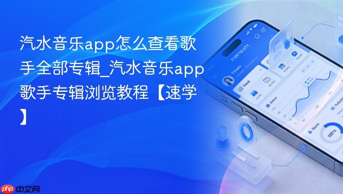 汽水音乐app怎么查看歌手全部专辑_汽水音乐app歌手专辑浏览教程【速学】