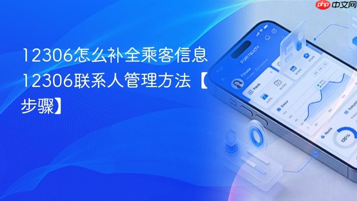 12306怎么补全乘客信息 12306联系人管理方法【步骤】