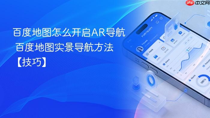 百度地图怎么开启ar导航 百度地图实景导航方法【技巧】