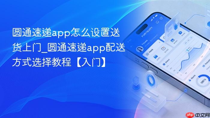 圆通速递app怎么设置送货上门_圆通速递app配送方式选择教程【入门】