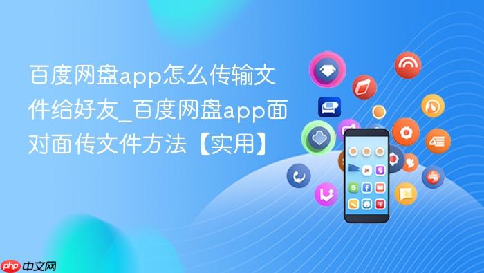 百度网盘app怎么传输文件给好友_百度网盘app面对面传文件方法【实用】
