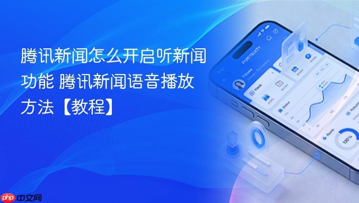腾讯新闻怎么开启听新闻功能 腾讯新闻语音播放方法【教程】