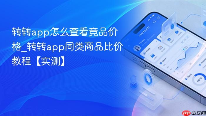 转转app怎么查看竞品价格_转转app同类商品比价教程【实测】