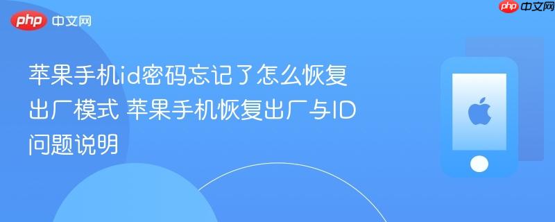 苹果手机id密码忘记了怎么恢复出厂模式 苹果手机恢复出厂与id问题说明