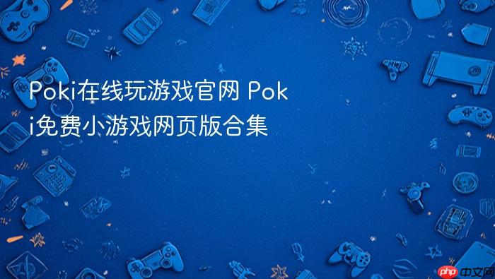 poki在线玩游戏官网 poki免费小游戏网页版合集