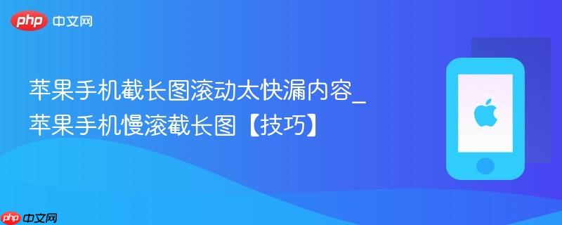 苹果手机截长图滚动太快漏内容_苹果手机慢滚截长图【技巧】