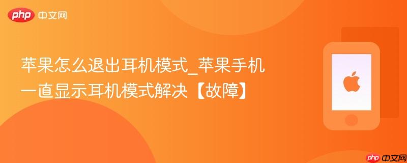 苹果怎么退出耳机模式_苹果手机一直显示耳机模式解决【故障】