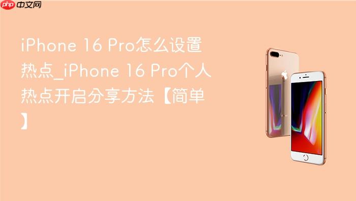 iphone 16 pro怎么设置热点_iphone 16 pro个人热点开启分享方法【简单】