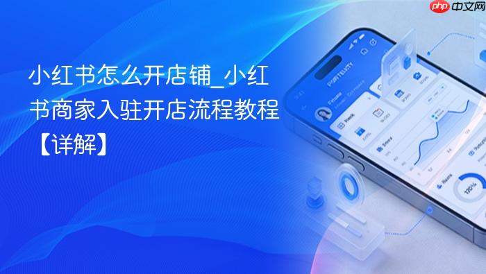 小红书怎么开店铺_小红书商家入驻开店流程教程【详解】