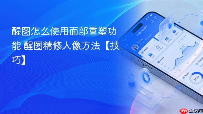 醒图怎么使用面部重塑功能 醒图精修人像方法【技巧】